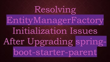 Resolving EntityManagerFactory Initialization Issues After Upgrading spring-boot-starter-parent
