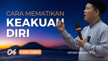 CARA MEMATIKAN KEAKUAN DIRI (CARA TOBAT BAG. 04) | UST. ISWARDI, S. AG