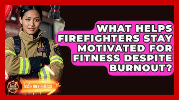 What Helps Firefighters Stay Motivated For Fitness Despite Burnout? - Inside the Firehouse