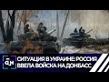 Ситуация в Украине: Россия ввела войска на Донбасс