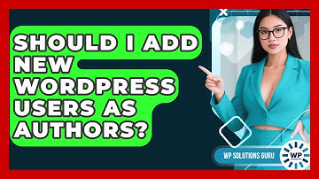 Should I Add New WordPress Users As Authors? - WP Solutions Guru
