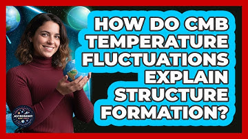 How Do CMB Temperature Fluctuations Explain Structure Formation?