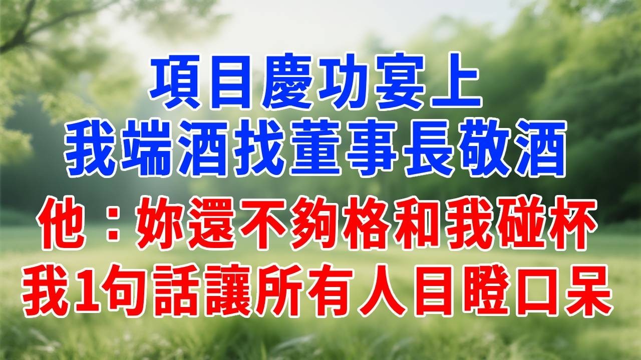 項目慶功宴上，我端酒找董事長敬酒，，他：妳還不夠格和我碰杯，我1句話讓所有人目瞪口呆！#生活經驗 #人生感悟 #故事分享 #為人處世  #职场 #打脸