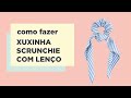 PASSO - A - PASSO - XUXINHA SCRUNCHIE COM LENÇO