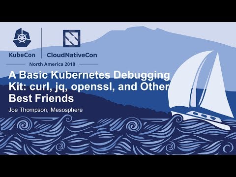 A Basic Kubernetes Debugging Kit: curl, jq, openssl, and Other Best Friends - Joe Thompson