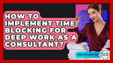 How To Implement Time Blocking For Deep Work As A Consultant? - Consulting Career Hub