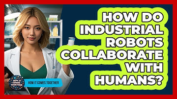 How Do Industrial Robots Collaborate With Humans? - How It Comes Together