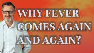 Why fever comes again and again?