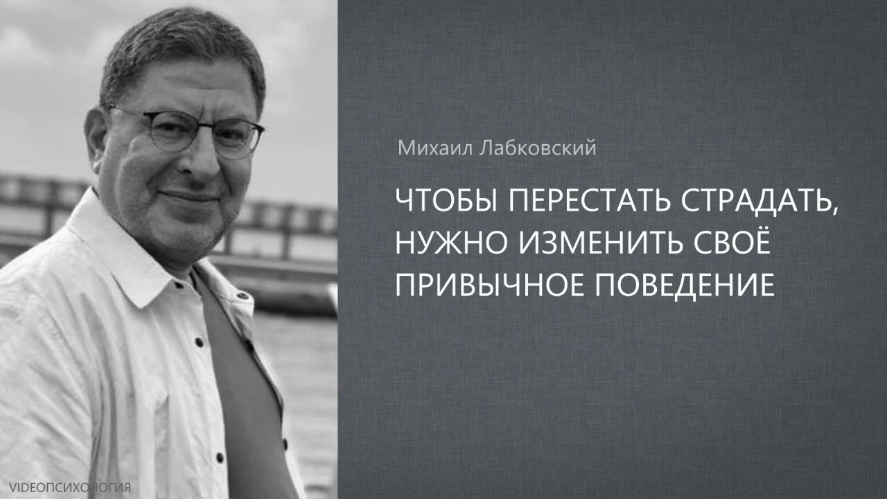 ЧТОБЫ ПЕРЕСТАТЬ СТРАДАТЬ, НУЖНО ИЗМЕНИТЬ СВОЁ ПРИВЫЧНОЕ ПОВЕДЕНИЕ Михаил Лабковский