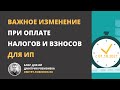 Важное изменение при оплате налогов и взносов для ИП