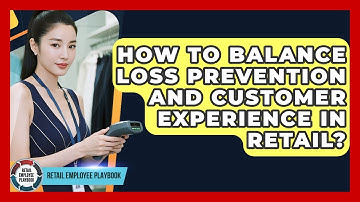 How To Balance Loss Prevention And Customer Experience In Retail? - Retail Employee Playbook