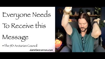 Everyone Needs to Receive this Message ∞The 9D Arcturian Council, Channeled by Daniel Scranton