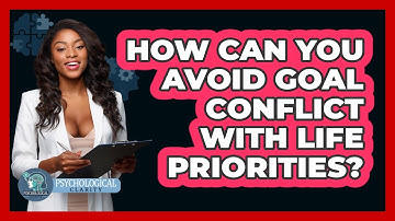 How Can You Avoid Goal Conflict With Life Priorities? - Psychological Clarity
