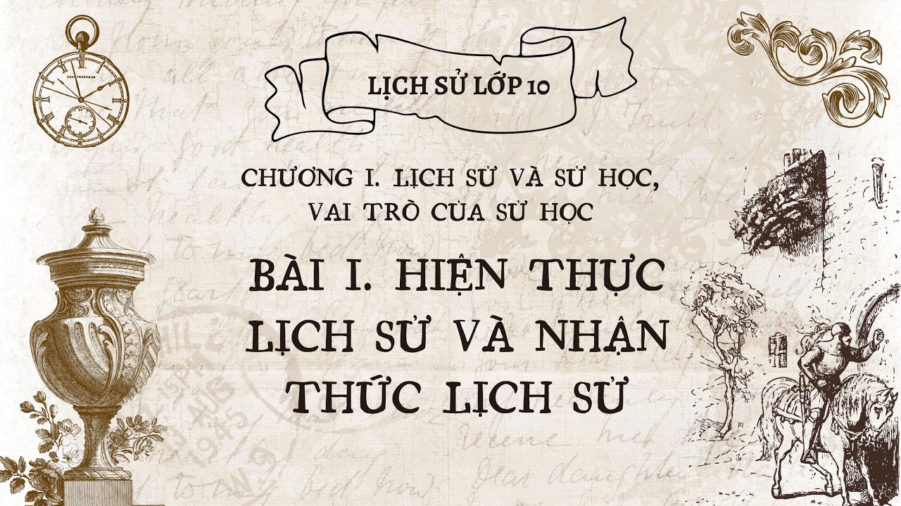 Lịch Sử 10 |Chương 1| Bài 1: HIỆN THỰC LỊCH SỬ VÀ NHẬN THỨC LỊCH SỬ