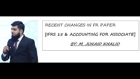 RECENT CHANGES IN FR PAPER [ IFRS-15 & ACCOUNTING FOR ASSOCIATE ] BY M. JUNAID KHALID IN ENGLISH