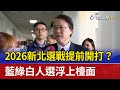 2026新北選戰提前開打？ 藍綠白人選浮上檯面