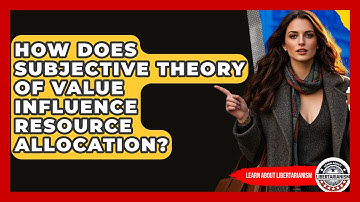 How Does Subjective Theory Of Value Influence Resource Allocation? - Learn About Libertarianism