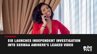 EIB launches Independent Investigation Into Serwaa Amihere's Leaked Video