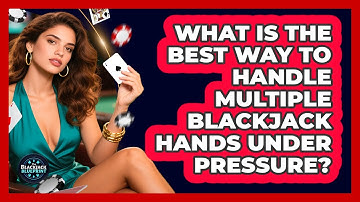 What Is The Best Way To Handle Multiple Blackjack Hands Under Pressure? - The Blackjack Blueprint