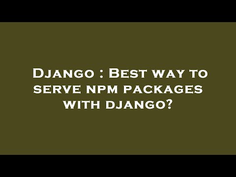Django : Best way to serve npm packages with django?
