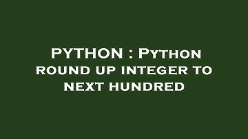 PYTHON : Python round up integer to next hundred