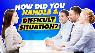 How Did You Handle A Difficult Situation? In Job Interview