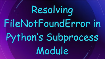 Resolving FileNotFoundError in Python’s Subprocess Module