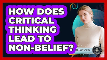 How Does Critical Thinking Lead To Non-Belief?