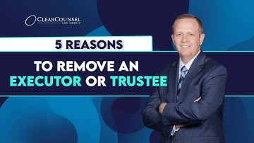 5 reasons to remove an executor or trustee
