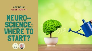 Ask Dr. K. Question 1. Neuroscience: Where to Start?