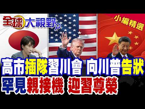 高市早苗"插隊"習川會 搶見川普"告狀"!習近平訪美 川普罕見"親接機" "迎習尊榮"震撼全球!|【全球大視野】精華版 ‪‪@全球大視野Global_Vision