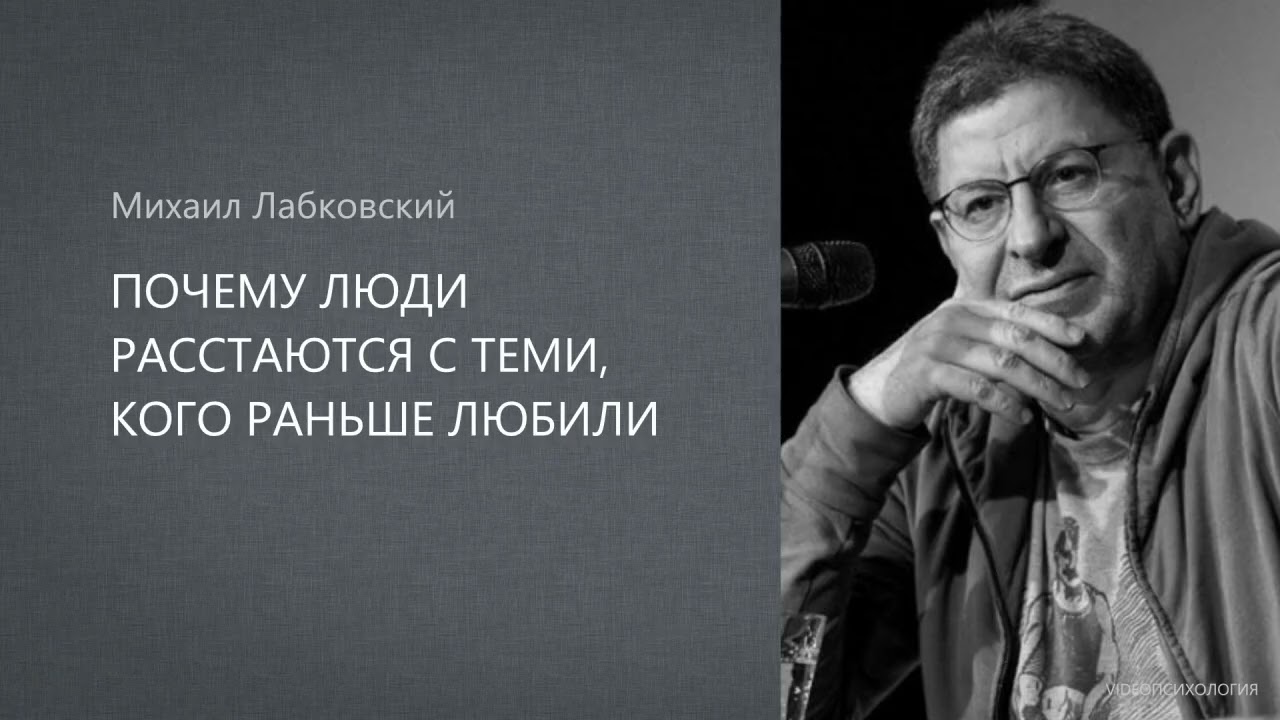 ПОЧЕМУ ЛЮДИ РАССТАЮТСЯ С ТЕМИ, КОГО РАНЬШЕ ЛЮБИЛИ Михаил Лабковский