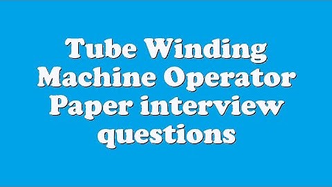 Tube Winding Machine Operator Paper interview questions