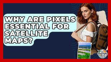 Why Are Pixels Essential For Satellite Maps? - The Geography Atlas