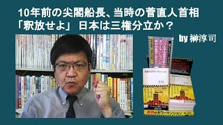 10年前の尖閣船長、当時の菅直人首相「釈放せよ」　日本は三権分立か？　by 榊淳司
