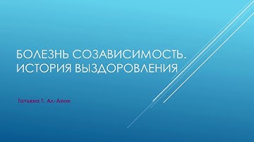 Болезнь созависимость. История выздоровления Татьяны Т.  Ал-Анон