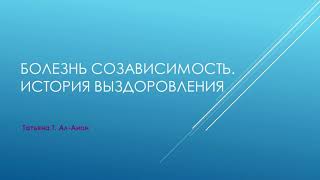 Болезнь созависимость. История выздоровления Татьяны Т.  Ал-Анон