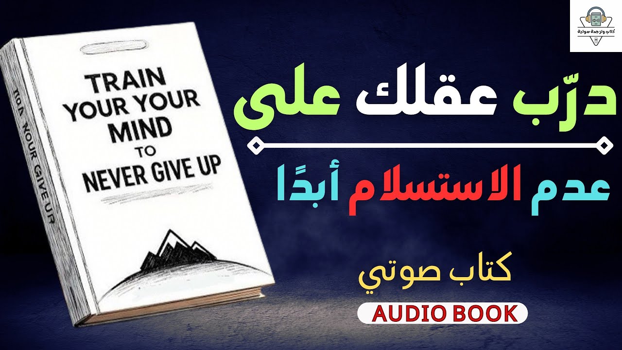 كيف تملك عقلاً لا يعرف الهزيمة؟ | ملخص كتاب Train Your Mind to Never Give Up.