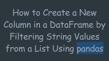 How to Create a New Column in a DataFrame by Filtering String Values from a List Using pandas