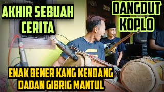 AKHIR SEBUAH CERITA || KANG KENDANG DADAN GIBRIG MANTUL || DANGDUT KOPLO || COVER KENDANG