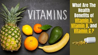 What Are The Health Benefits of Vitamin A, Vitamin B and Vitamin C?