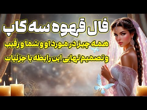 بانو فال فال قهوه ۳ کاپ همه چیز در مورد او و شما و رقیب و تصمیم نهایی این رابطه با جزئیات