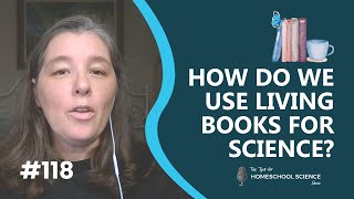 How can you use a living book for science {Podcast Season 10, Episode 118}