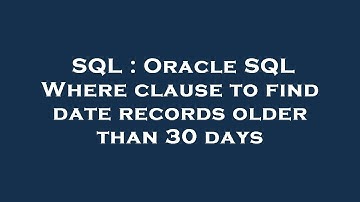 SQL : Oracle SQL Where clause to find date records older than 30 days