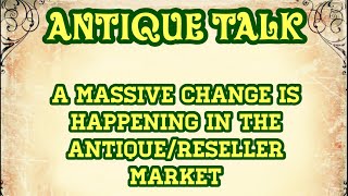 A Massive Change Is Happening In The Antique/Reseller Market & How To Profit NOW! ~ Antique Talk