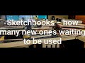 Sketchbooks  all new  how many waiting to be used