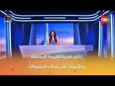 تعمير م محمد عبد الرؤوف يتحدث عن تأثير ضريبة القيمة المضافة وتأثيرها على قطاع المقاولات