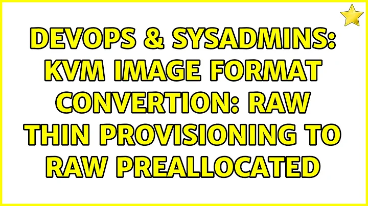 DevOps & SysAdmins: KVM image format convertion: raw thin provisioning to raw preallocated