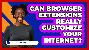 Can Browser Extensions Really Customize Your Internet? - Be App Savvy