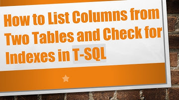 How to List Columns from Two Tables and Check for Indexes in T-SQL